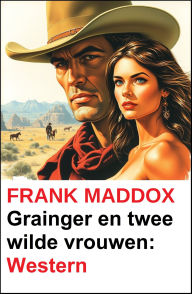 Title: Grainger en twee wilde vrouwen: Western, Author: Frank Maddox