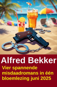 Title: Vier spannende misdaadromans in één bloemlezing juni 2025, Author: Alfred Bekker