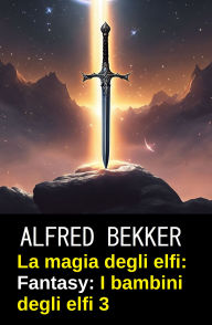 Title: La magia degli elfi: Fantasy: I bambini degli elfi 3, Author: Alfred Bekker