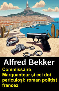 Title: Commissaire Marquanteur ?i cei doi periculo?i: roman poli?ist francez, Author: Alfred Bekker