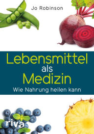 Title: Lebensmittel als Medizin: Wie Nahrung heilen kann, Author: Jo Robinson