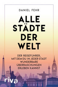 Title: Alle Städte der Welt: Der Reiseführer, mit dem du in jeder Stadt wunderbare Entdeckungen machen kannst, Author: Daniel Fehr
