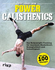 Title: Power Calisthenics: Das Bodyweight-Training für maximale Muskelkraft, Beweglichkeit und Schnelligkeit - mit über 100 Übungen, Author: Paul Wade