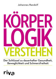 Title: Körperlogik verstehen: Der Schlüssel zu dauerhafter Gesundheit, Beweglichkeit und Schmerzfreiheit, Author: Johannes Randolf