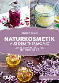 Title: Naturkosmetik aus dem Thermomix®: Über 70 Rezepte für Shampoo, Deo, Creme und Co., Author: Elisabeth Engler