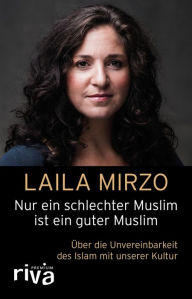 Title: Nur ein schlechter Muslim ist ein guter Muslim: Über die Unvereinbarkeit des Islam mit unserer Kultur, Author: Laila Mirzo