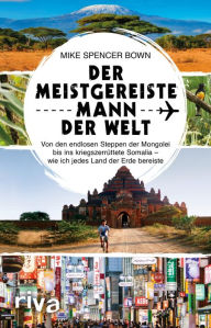 Title: Der meistgereiste Mann der Welt: Von den endlosen Steppen der Mongolei bis ins kriegszerrüttete Somalia - wie ich jedes Land der Erde bereiste, Author: Mike Spencer Bown