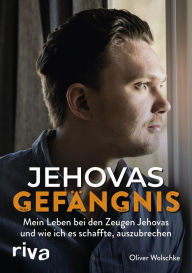 Title: Jehovas Gefängnis: Mein Leben bei den Zeugen Jehovas und wie ich es schaffte, auszubrechen, Author: Oliver Wolschke