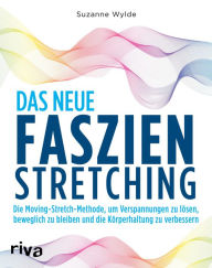 Title: Das neue Faszien-Stretching: Die Moving-Stretch-Methode, um Verspannungen zu lösen, beweglich zu bleiben und die Körperhaltung zu verbessern, Author: Suzanne Wylde