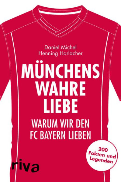 Münchens wahre Liebe: Warum wir den FC Bayern lieben. 200 Fakten und Legenden