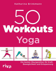 Title: 50 Workouts - Yoga: Die besten Übungsreihen für Kraft, Beweglichkeit und Entspannung, Author: Katharina Brinkmann