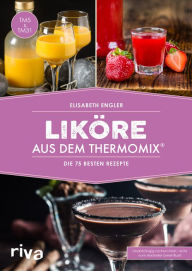 Title: Liköre aus dem Thermomix®: Die 75 besten Rezepte. Selbst gemachte Cremeliköre, Fruchtliköre, Kräuterliköre, Gewürzliköre und Bonbonliköre - zum Genießen und Verschenken, Author: Elisabeth Engler