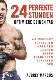 Title: 24 perfekte Stunden: Optimiere deinen Tag Mit Lifehacks für Aufstehen, Arbeiten, Lernen, Essen, Trainieren, Schlafen, Sex, Author: Aubrey Marcus