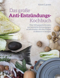 Title: Das große Anti-Entzündungs-Kochbuch: Über 100 gesunde Rezepte, um heimliche Entzündungen zu bekämpfen und den Körper in Balance zu bringen, Author: Anne Larsen