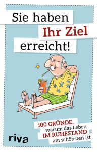 Title: Sie haben Ihr Ziel erreicht: 100 Gründe, warum das Leben im Ruhestand am schönsten ist, Author: Riva Verlag