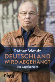 Title: Deutschland wird abgehängt: Ein Lagebericht, Author: Rainer Wendt