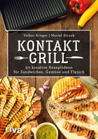 Title: Kontaktgrill: 50 kreative Rezeptideen für Sandwiches, Gemüse und Fleisch, Author: Volker Krüger
