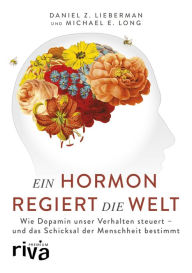 Title: Ein Hormon regiert die Welt: Wie Dopamin unser Verhalten steuert - und das Schicksal der Menschheit bestimmt, Author: Daniel Z. Lieberman