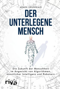 Title: Der unterlegene Mensch: Die Zukunft der Menschheit im Angesicht von Algorithmen, künstlicher Intelligenz und Robotern, Author: Armin Grunwald