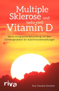 Title: Multiple Sklerose und (sehr viel) Vitamin D: Meine erfolgreiche Behandlung mit dem Coimbraprotokoll für Autoimmunerkrankungen, Author: Ana Claudia Domene