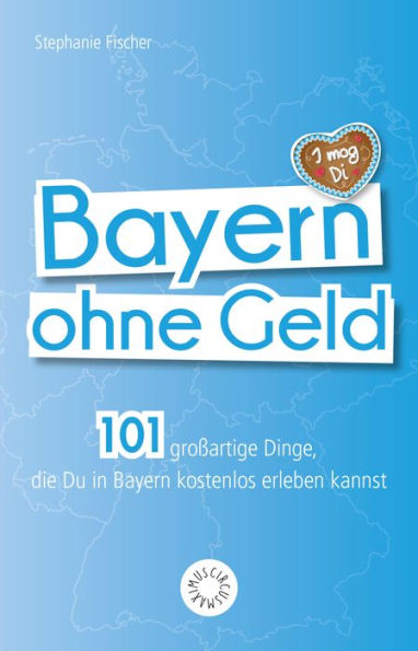 Bayern ohne Geld: 101 großartige Dinge, die Du in Bayern kostenlos erleben kannst