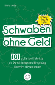 Title: Schwaben ohne Geld: 101 großartige Dinge, die Du in Schwaben kostenlos erleben kannst, Author: Nicola Lehrle