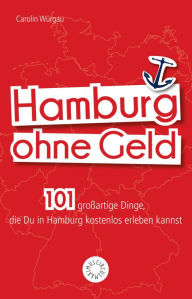 Title: Hamburg ohne Geld: 101 großartige Dinge, die Du in Hamburg kostenlos erleben kannst, Author: Carolin Würgau