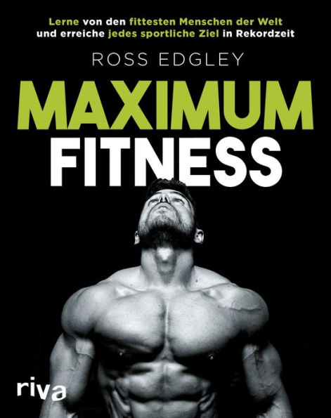 Maximum Fitness: Lerne von den fittesten Menschen der Welt und erreiche jedes sportliche Ziel in Rekordzeit