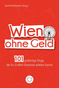 Title: Wien ohne Geld: 101 großartige Dinge, die Du in Wien kostenlos erleben kannst, Author: Christiane Reithofer