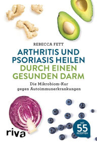 Title: Arthritis und Psoriasis heilen durch einen gesunden Darm: Die Mikrobiom-Kur gegen Autoimmunerkrankungen, Author: Rebecca Fett