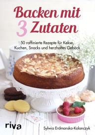 Title: Backen mit 3 Zutaten: 50 raffinierte Rezepte für Kuchen, Kekse, Snacks und herzhaftes Gebäck, Author: Sylwia Erdmanska-Kolanczyk