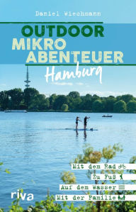 Title: Outdoor-Mikroabenteuer Hamburg: Mit dem Rad, zu Fuß, auf dem Wasser, mit der Familie, Author: Daniel Wiechmann