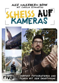 Title: Scheiß auf Kameras: Perfekt fotografieren und filmen mit dem Smartphone, Author: AlexiBexi
