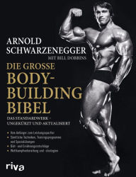 Title: Die große Bodybuilding-Bibel: Das Standardwerk - ungekürzt und aktualisiert Vom Anfänger zum Leistungssportler - sämtliche Techniken, Trainingsprogramme und Spezialübungen - Diät- und Ernährungsratschläge - Wettkampfvorbereitung und Strategien, Author: Arnold Schwarzenegger