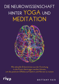 Title: Die Neurowissenschaft hinter Yoga und Meditation: Wie aktuelle Erkenntnisse aus der Forschung in die Praxis übertragen werden können, um die positiven Effekte auf Gehirn und Nerven zu nutzen, Author: Brittany Fair