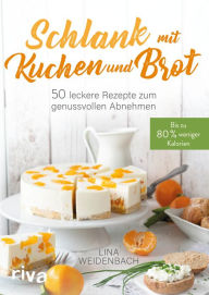 Title: Schlank mit Kuchen und Brot: Bis zu 80 % weniger Kalorien. 50 leckere Rezepte zum genussvollen Abnehmen, Author: Lina Weidenbach