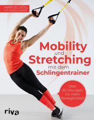 Title: Mobility und Stretching mit dem Schlingentrainer: Über 60 Übungen für mehr Beweglichkeit, Author: Marcel Doll