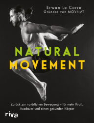 Title: Natural Movement: Zurück zur natürlichen Bewegung - für mehr Kraft, Ausdauer und einen gesunden Körper, Author: Erwan Le Corre