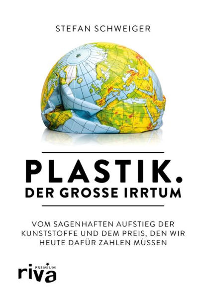 Plastik. Der große Irrtum: Vom sagenhaften Aufstieg der Kunststoffe und dem Preis, den wir heute dafür zahlen müssen