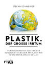 Plastik. Der große Irrtum: Vom sagenhaften Aufstieg der Kunststoffe und dem Preis, den wir heute dafür zahlen müssen