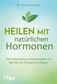Title: Heilen mit natürlichen Hormonen: Die Hormonbalance wiederherstellen und dem Alter ein Schnippchen schlagen, Author: Günter Harnisch
