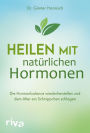 Heilen mit natürlichen Hormonen: Die Hormonbalance wiederherstellen und dem Alter ein Schnippchen schlagen