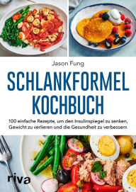 Title: Schlankformel-Kochbuch: Über 90 einfache Rezepte, um den Insulinspiegel zu senken, Gewicht zu verlieren und die Gesundheit zu verbessern, Author: Jason Fung