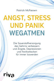 Title: Angst, Stress und Panik wegatmen: Die Sauerstoffversorgung des Gehirns verbessern und Ängste, Depressionen und Panikattacken für immer loswerden - mit der Buteyko-Methode, Author: Patrick McKeown