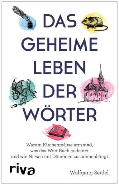 Das geheime Leben der Wörter: Warum Kirchenmäuse arm sind, was das Wort Buch bedeutet und wie Niesen mit Dämonen zusammenhängt