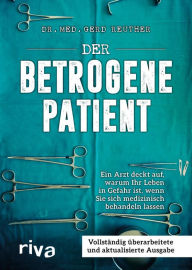 Title: Der betrogene Patient: Ein Arzt deckt auf, warum Ihr Leben in Gefahr ist, wenn Sie sich medizinisch behandeln lassen, Author: Gerd Reuther