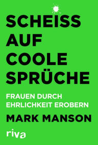 Title: Scheiß auf coole Sprüche: Frauen durch Ehrlichkeit erobern, Author: Mark Manson