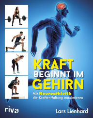 Title: Kraft beginnt im Gehirn: Mit Neuroathletik die Kraftentfaltung maximieren, Author: Lars Lienhard