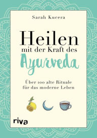 Title: Heilen mit der Kraft des Ayurveda: Über 100 alte Rituale für das moderne Leben, Author: Sarah Kucera