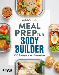 Title: Meal Prep für Bodybuilder: 100 Rezepte zum Vorbereiten, Author: Michelle Vodrazka